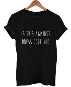 Is This Against Dress Code Too T Shirt KM