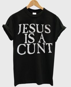 Jesus Is A Cunt T-Shirt KM