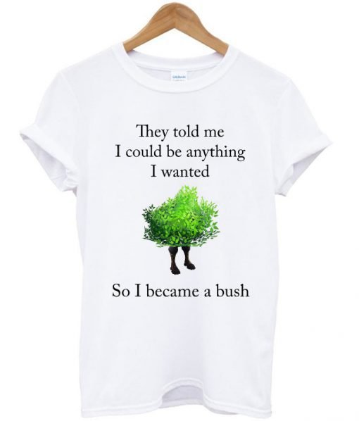 They Told Me I Could Be Anything I Want T Shirt KM