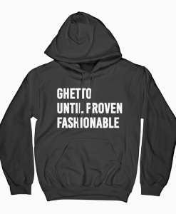 Ghetto Until Proven Fashionable Hoodie KM