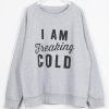 I Am Freaking Cold Letter Printing Sweatshirt KM