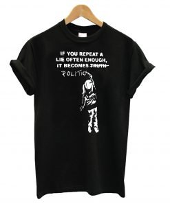 If You Repeat A Lie Often Enough, It Become Politics T Shirt KM