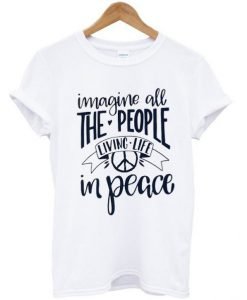Imagine All The People Living Life In Peace T-Shirt KM
