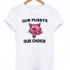 Our Pussys Our Choice T-Shirt KM