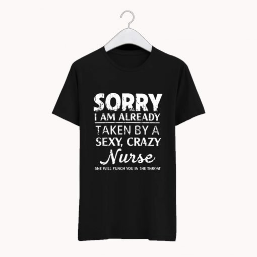 Sorry I am already taken by a sexy crazy Nurse T Shirt KM