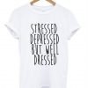 Stressed Depressed But Well Dressed T-Shirt KM