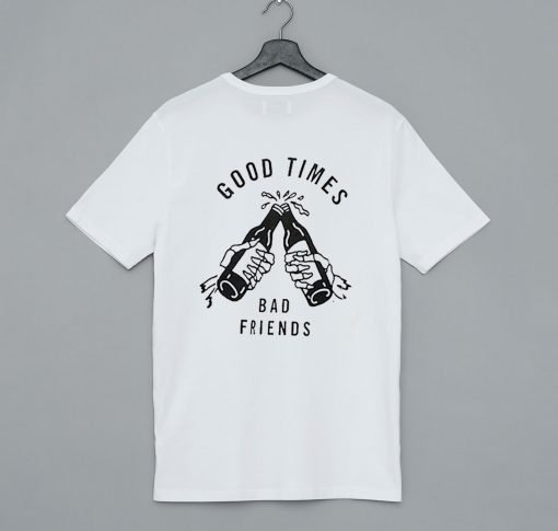 Good Times Bad Friends T Shirt KM