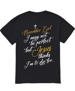 November girl I may not be perfect but Jesus thinks I’m to die for T Shirt KM