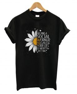 Sunflower I became a social worker because your life is worth my time T Shirt KM