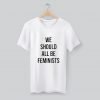 We Should All Be Feminist Movement T Shirt KM