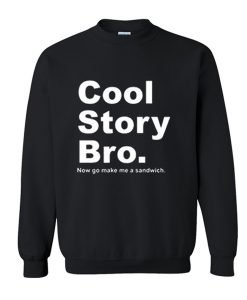 Cool Story Bro Now Go Make Me a Sandwich Sweatshirt KM