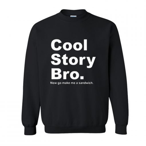 Cool Story Bro Now Go Make Me a Sandwich Sweatshirt KM