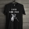 I Need More Space T Shirt KM