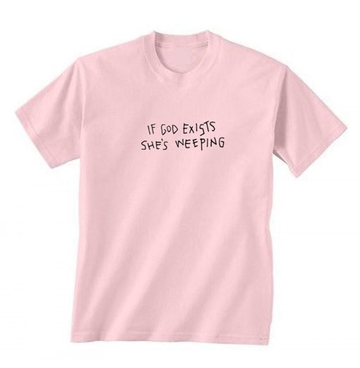 If God Exists She’s Weeping T-Shirt KM