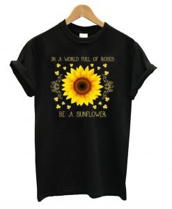 In a world full of roses be a sunflower T Shirt KM