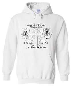 Jesus Died For Me what an Idiot Hoodie KM