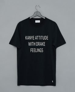 Kanye Attitude With Drake Feelings T Shirt KM