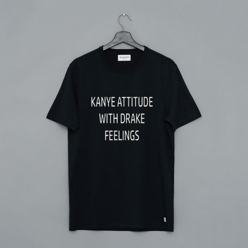 Kanye Attitude With Drake Feelings T Shirt KM