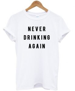 Never Drinking Again T Shirt KM