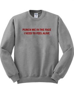 Punch Me In The Face I Beed To Feel Alive Sweatshirt KM