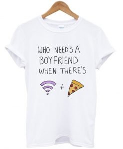 who needs a boyfriend when there’s wifi and pizza T Shirt KM