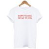 Born To Lose Dying To Win T-Shirt KM