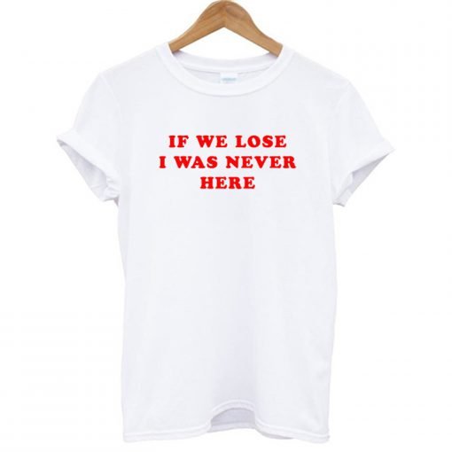 If We Lose I Was Never Here T-Shirt KM