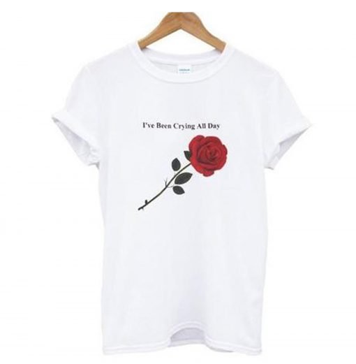 I’ve been crying all day rose T-Shirt KM