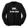 Shh No One Cares Sweatshirt KM
