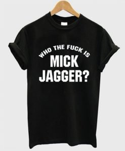 Who The Fuck is Mick Jagger T-Shirt KM