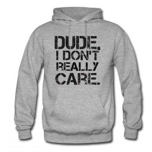 Dude I Don’t Really Care Pullover Hoodie KM
