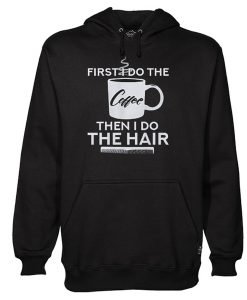 First I Do The Coffee Then I Do The Hair Hairstylist Hoodie KM