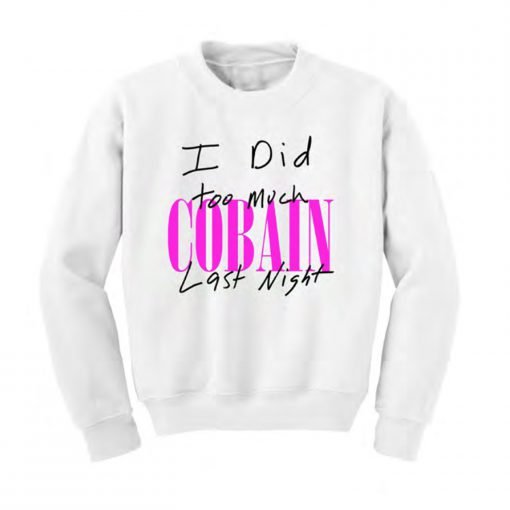 I Did Too Much Cobain Last Night Sweatshirt KM