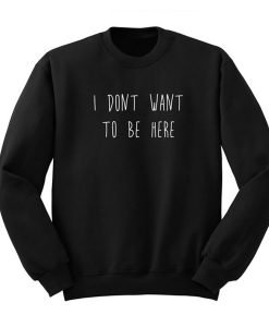 I Don’t Want To Be Here Sweatshirt KM