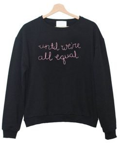 Until We’re All Equal Sweatshirt KM
