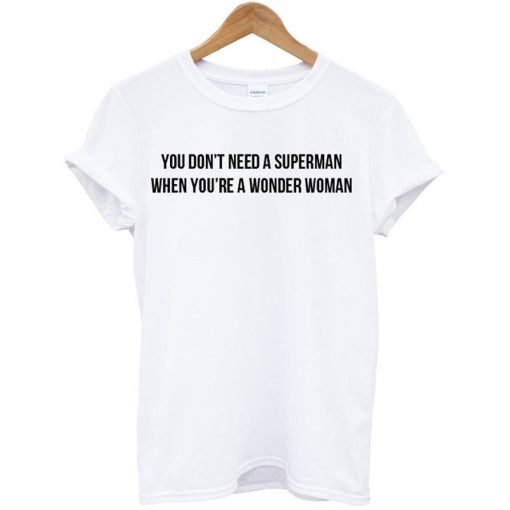 You Don’t Need A Superman When You’re A Wonder Woman T Shirt KM