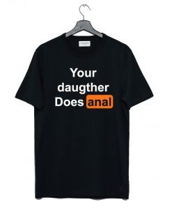 Your Daughter Does Anal Pornhub T Shirt KM