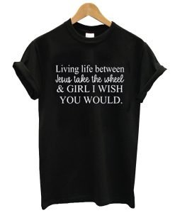 living life between jesus take the wheel t-shirt KM