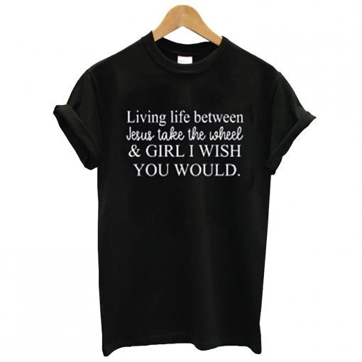 living life between jesus take the wheel t-shirt KM
