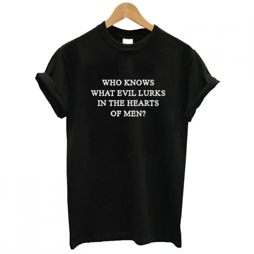who knows what evil lurks in the heart of men t-shirt KM