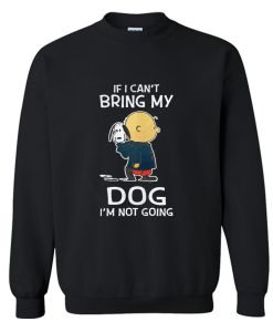 Charlie Brown Snoopy If I Can’t Bring My Dog I’m Not Going Sweatshirt KM
