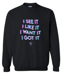 I See It I Like It I Want It I Got It Sweatshirt KM