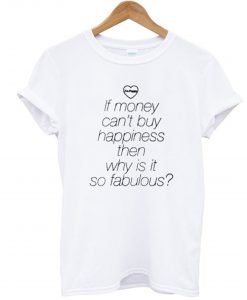 If Money Cant Buy Happiness Then Why is it so Fabulous T Shirt KM