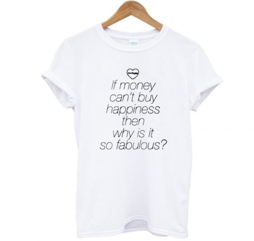 If Money Cant Buy Happiness Then Why is it so Fabulous T Shirt KM