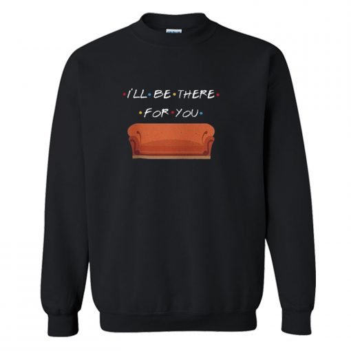 I’ll Be There For You Sweatshirt KM