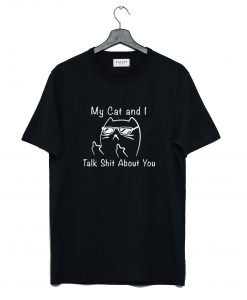 My Cat And I Talk Shit About You T Shirt KM