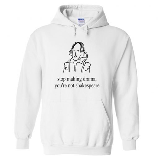 Stop Making Drama You’re Not Shakespeare Hoodie KM