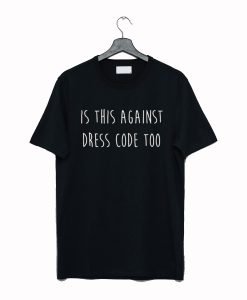 is this against dress code too T Shirt KM