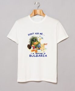 Don’t ask me I’m offline in Bulgaria T-Shirt KM