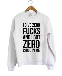 I Give Zero Fucks And I Got Zero Chill In Me Sweatshirt KM